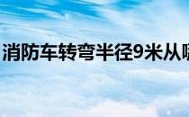 消防车转弯半径9米从哪里算 消防车转弯半径