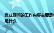 置业顾问的工作内容主要是什么? 置业顾问的工作内容主要是什么