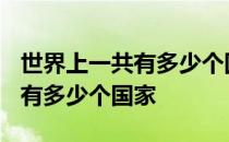 世界上一共有多少个国家?准确数 世界上一共有多少个国家