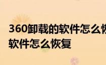 360卸载的软件怎么恢复前一天的 360卸载的软件怎么恢复