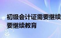 初级会计证需要继续教育多久 初级会计证需要继续教育