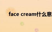 face cream什么意思 cream什么意思