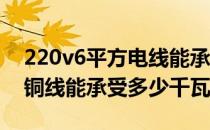 220v6平方电线能承受多少千瓦 220v6平方铜线能承受多少千瓦