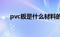 pvc板是什么材料的 pvc板是什么材料