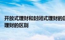 开放式理财和封闭式理财的区别在哪里 开放式理财和封闭式理财的区别