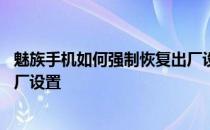 魅族手机如何强制恢复出厂设置 魅族手机怎么样强制恢复出厂设置