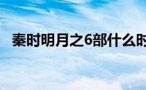 秦时明月之6部什么时候出 秦时明月之6部