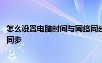 怎么设置电脑时间与网络同步显示 怎么设置电脑时间与网络同步