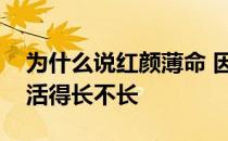 为什么说红颜薄命 因为长得丑的没人关注她活得长不长