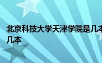 北京科技大学天津学院是几本学校 北京科技大学天津学院是几本