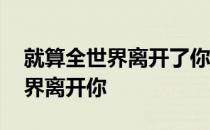 就算全世界离开了你是什么歌 歌词就算全世界离开你