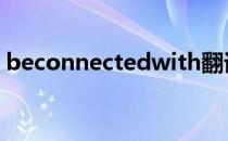 beconnectedwith翻译 beconnectedwith