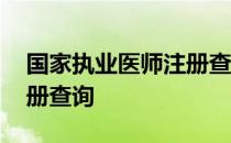 国家执业医师注册查询官网 国家执业医师注册查询