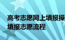 高考志愿网上填报操作流程及说明 高考网上填报志愿流程