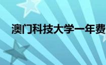 澳门科技大学一年费用人民币多少元西用