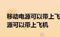 移动电源可以带上飞机吗还是要托运 移动电源可以带上飞机