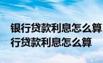 银行贷款利息怎么算10万块一年多少利息 银行贷款利息怎么算