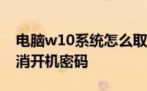 电脑w10系统怎么取消开机密码 w10系统取消开机密码