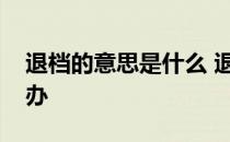 退档的意思是什么 退档是什么意思退档怎么办