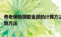 养老保险领取金额的计算方法是什么 养老保险领取金额的计算方法