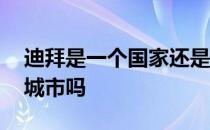 迪拜是一个国家还是城市 迪拜和杜拜是一个城市吗