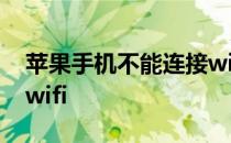 苹果手机不能连接wifi吗 苹果手机不能连接wifi