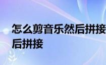 怎么剪音乐然后拼接成一首歌 怎么剪音乐然后拼接