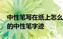 中性笔写在纸上怎么消除字迹 如何消除纸上的中性笔字迹