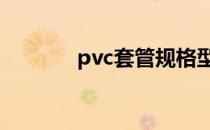 pvc套管规格型号表 pvc套管