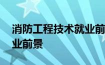 消防工程技术就业前景论文 消防工程技术就业前景