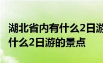 湖北省内有什么2日游的景点好玩 湖北省内有什么2日游的景点