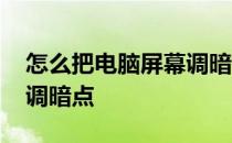 怎么把电脑屏幕调暗点显示 怎么把电脑屏幕调暗点