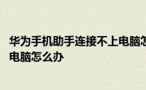 华为手机助手连接不上电脑怎么回事 华为手机助手连接不上电脑怎么办