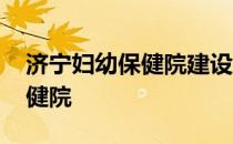 济宁妇幼保健院建设路电话号码 济宁妇幼保健院