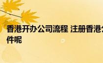 香港开办公司流程 注册香港公司的流程是什么呢提交什么证件呢