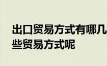 出口贸易方式有哪几种 出口贸易类型都有哪些贸易方式呢