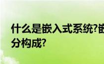 什么是嵌入式系统?嵌入式系统一般由哪几部分构成?