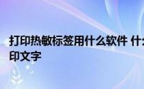 打印热敏标签用什么软件 什么软件可以自定义热敏打印机打印文字