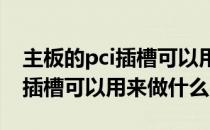 主板的pci插槽可以用来做什么用 主板的PCI插槽可以用来做什么