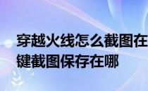 穿越火线怎么截图在哪 穿越火线截图是哪个键截图保存在哪