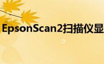 EpsonScan2扫描仪显示正在使用或者不可用