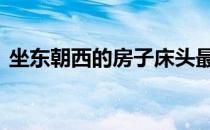 坐东朝西的房子床头最佳方向在哪 坐东朝西