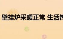 壁挂炉采暖正常 生活热水不工作 壁挂炉采暖