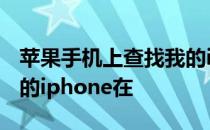 苹果手机上查找我的iphone 苹果手机查找我的iphone在