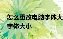 怎么更改电脑字体大小快捷键 怎么更改电脑字体大小