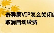 奇异果VIP怎么关闭自动续费 奇异果vip怎么取消自动续费