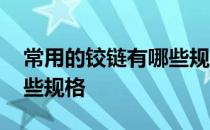 常用的铰链有哪些规格型号 常用的铰链有哪些规格