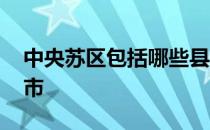 中央苏区包括哪些县 中央苏区都包括那些县市