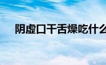 阴虚口干舌燥吃什么中药 阴虚口干舌燥