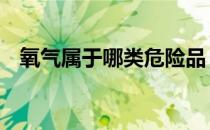 氧气属于哪类危险品 氧气属于危险化学品